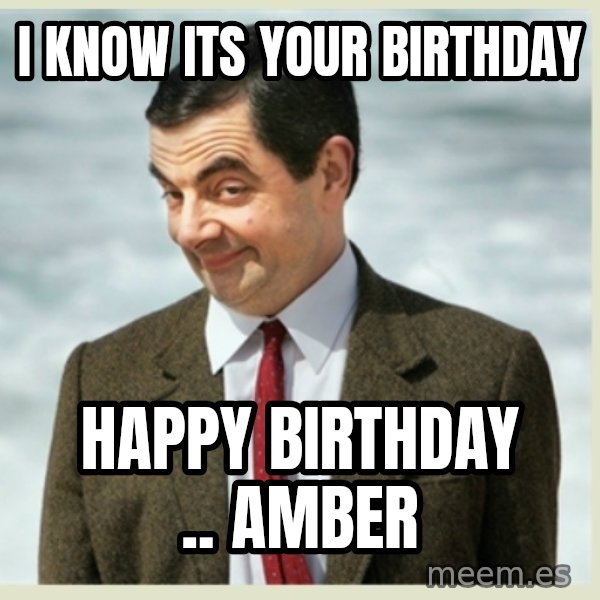 MR bean meme: I know its your birthday / HAPPY BIRTHDAY .. AMBER