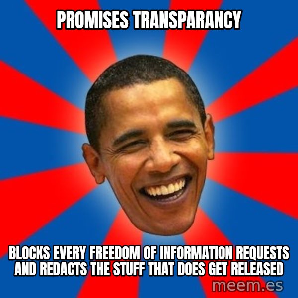 Obama meme: Promises Transparancy / Blocks every freedom of information requests and redacts the stuff that does get released