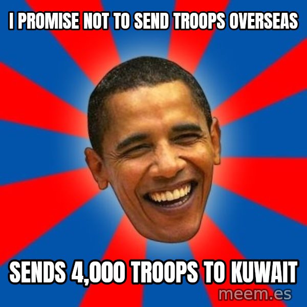 Obama meme: i promise not to send troops overseas / sends 4,000 troops to kuwait