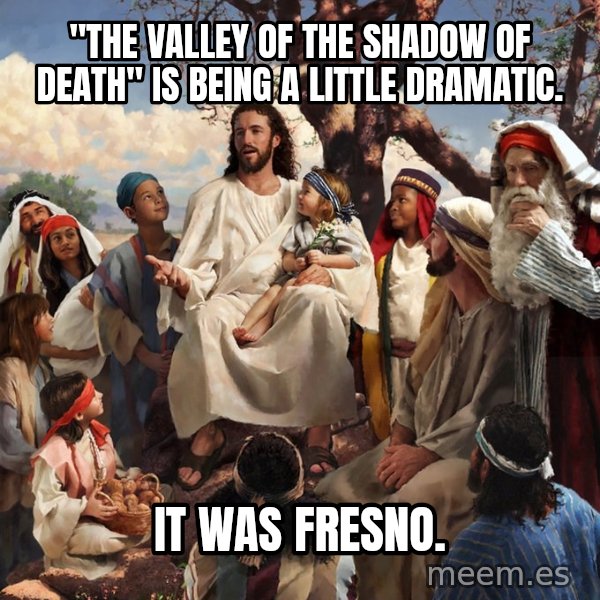storytime jesus meme: "the valley of the shadow of death" is being a little dramatic. / it was fresno.