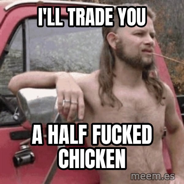 Almost Politically Correct Redneck meme: I'll trade you / a half fucked chicken