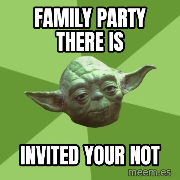 Advice Yoda Gives meme: Family party there is / Invited your not