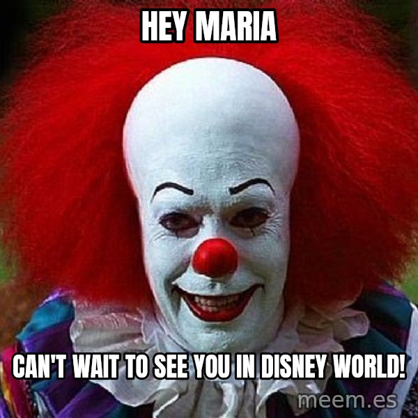 Pennywise the Clown meme: Hey Maria / Can't wait to see you in Disney World!
