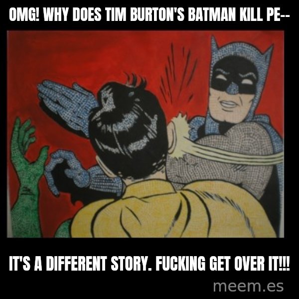 Batman Slappp meme: OMG! why does tim burton's batman kill pe-- / it's a different story. FUCKING GET OVER IT!!!