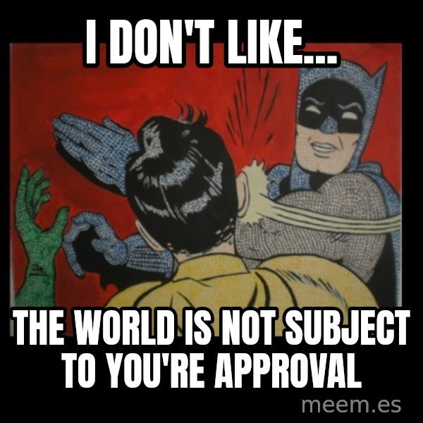 batman slap robin meme: i don't like... / the world is not subject to you're approval