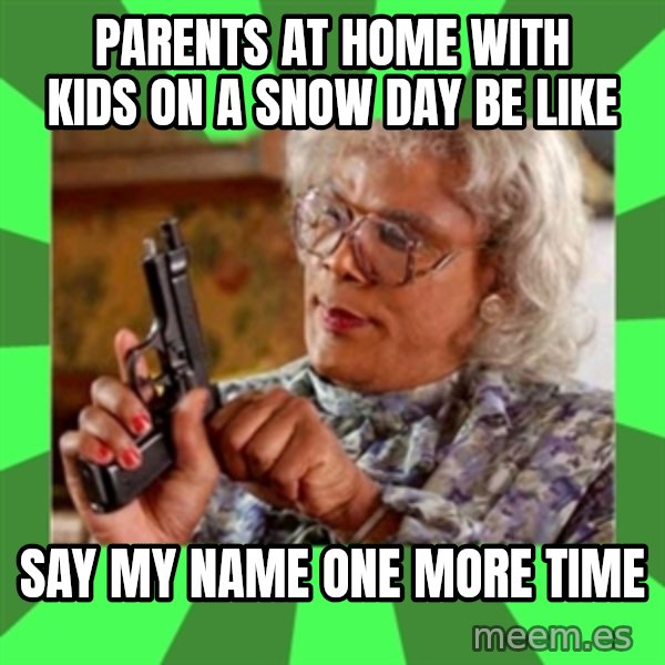Madea meme: Parents at home with kids on a Snow Day be like / Say my name one more time