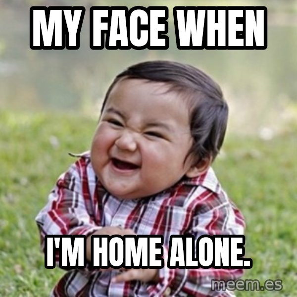 evil toddler kid2 meme: My face when / I'm home alone.
