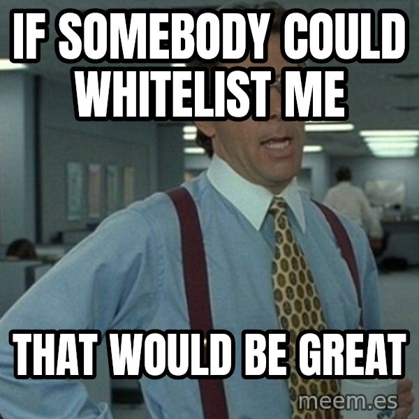 Yeah that'd be great... meme: if somebody could whitelist me / that would be great
