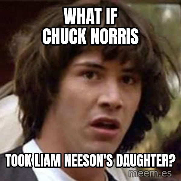 Conspiracy Keanu meme: What if chuck norris / took liam neeson's daughter?
