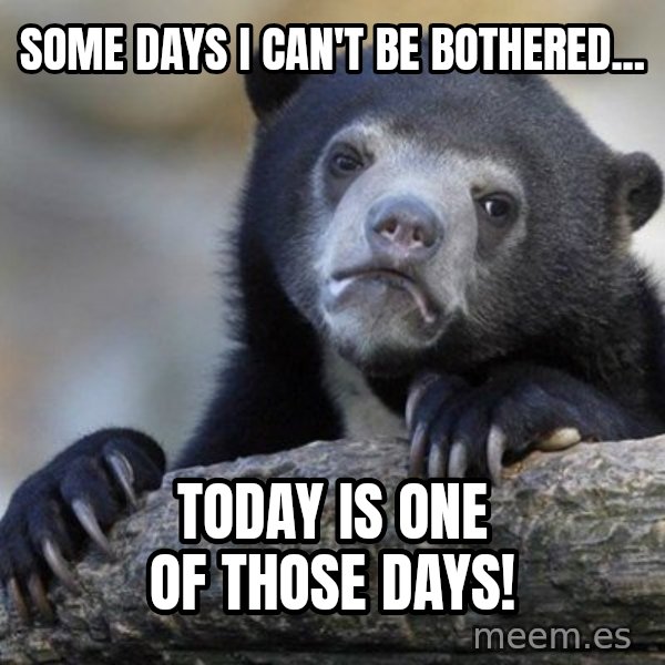 Confession Bear meme: Some days I can't be bothered... / Today is one of those days!