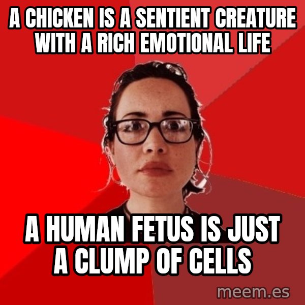 Liberal Douche Garofalo meme: a chicken is a sentient creature with a rich emotional life / a human fetus is just a clump of cells