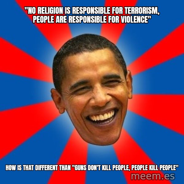 Obama meme: "No religion is responsible for terrorism, people are responsible for violence" / How is that different than "Guns don't kill people, people kill people"