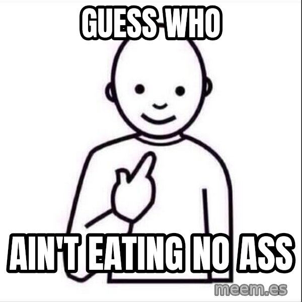 Guess who ? meme: guess who / ain't eating no ass