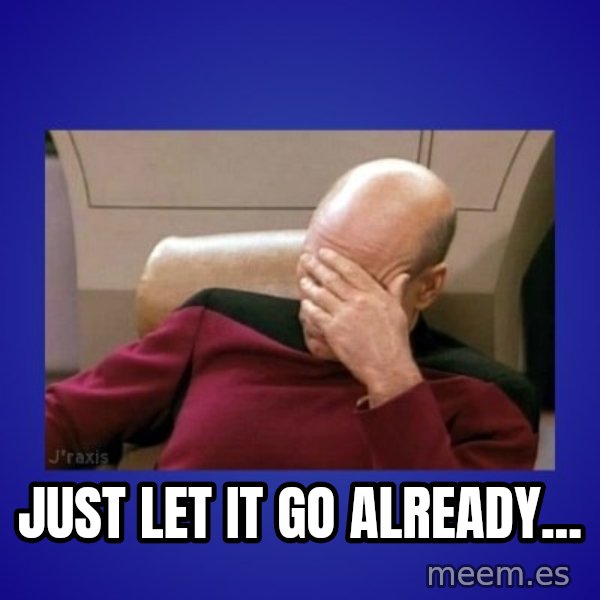Picard facepalm  meme: Just let it go already...