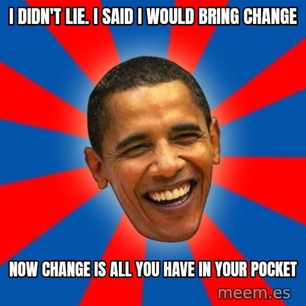 Obama meme: i didn't lie. i said i would bring change / now change is all you have in your pocket