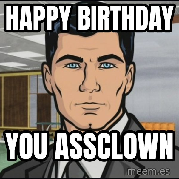 Archer meme: HAPPY BIRTHDAY / YOU ASSCLOWN