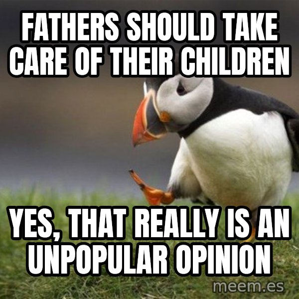 Unpopular Opinion Puffin meme: Fathers should take care of their children / Yes, that really is an unpopular opinion