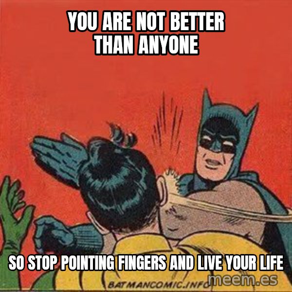 batman slap robin meme: you are not better than anyone / so stop pointing fingers and live your life
