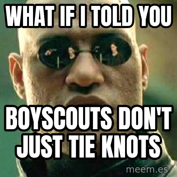 What if I told you / Matrix Morpheus meme: What if I Told You / Boyscouts don't just tie knots