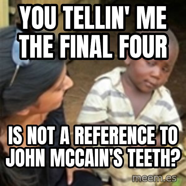 Skeptical 3rd World Kid meme: you tellin' me the final four / is not a reference to john mccain's teeth?