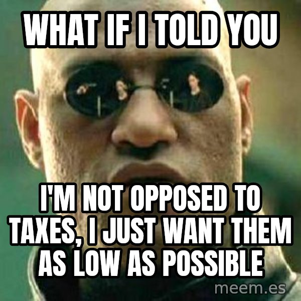 What if I told you / Matrix Morpheus meme: What if I told you / I'm not opposed to taxes, I just want them as low as possible