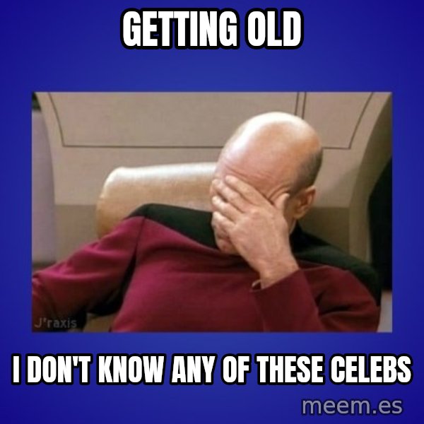 Picard facepalm  meme: getting old / i don't know any of these celebs