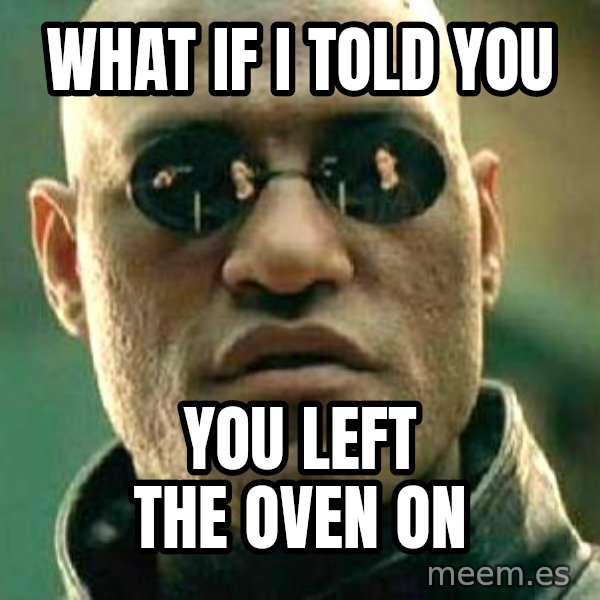 What if I told you / Matrix Morpheus meme: what if i told you / you left the oven on