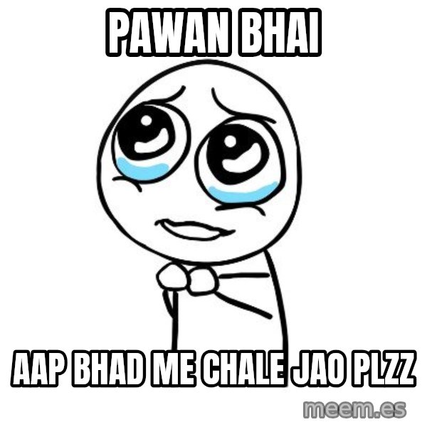 pleaseguy  meme: Pawan bhai / aap bhad me chale jao plzz