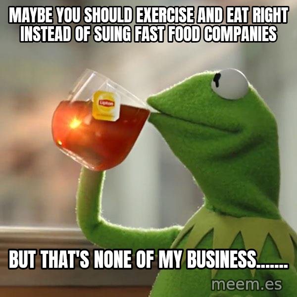 Kermit The Frog Drinking Tea meme: Maybe you should exercise and eat right instead of suing fast food companies / But that's none of my business.......