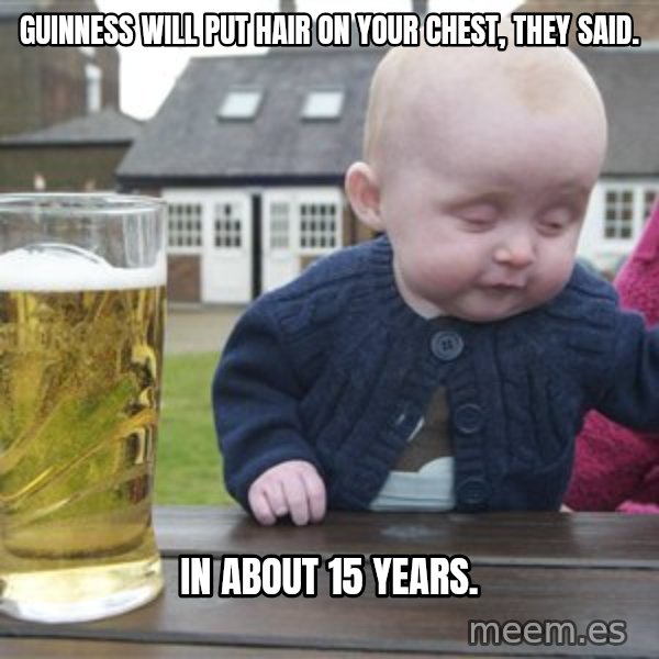 drunk baby 1 meme: Guinness will put hair on your chest, they said. / in about 15 years.