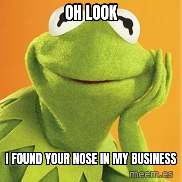 Kermit the frog meme: Oh look / I found your nose in my business