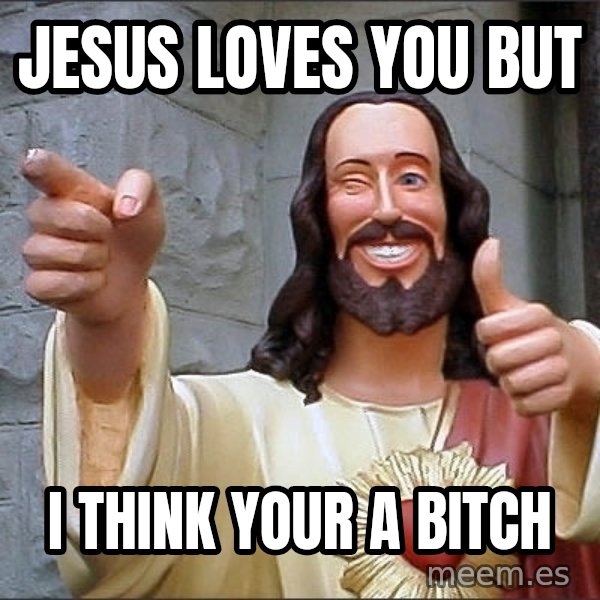Jesus meme: Jesus loves you but / I think your a bitch