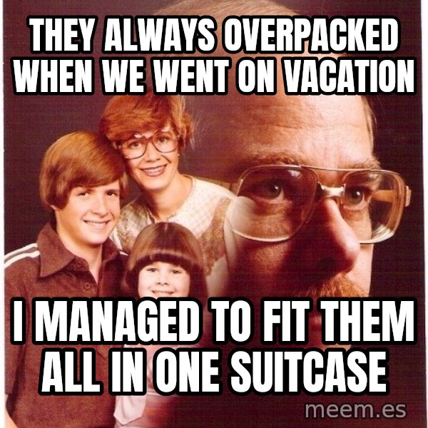 Vengeance Dad meme: they always overpacked when we went on vacation / i managed to fit them all in one suitcase