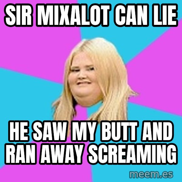Fat Girl meme: sir mixalot can lie / he saw my butt and ran away screaming