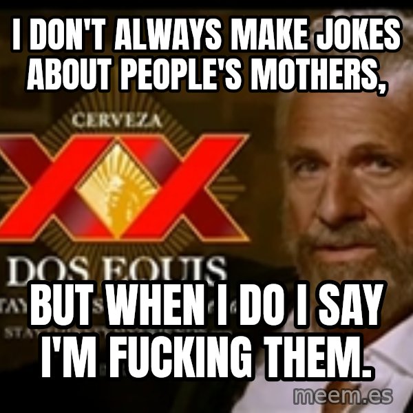 The Most Interesting Man In The World meme: I don't always make jokes about people's mothers, / But when I do I say I'm fucking them.