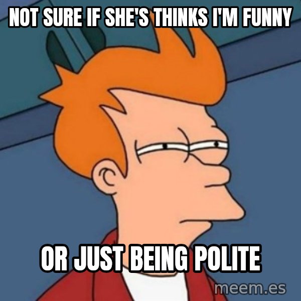 Not sure if troll meme: Not sure if she's thinks i'm funny / or just being polite