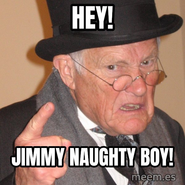 Angry Old Man meme: Hey! / Jimmy naughty boy!