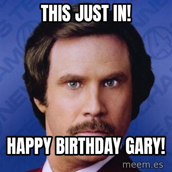 Ron Burgundy meme: This just in! / Happy Birthday Gary!