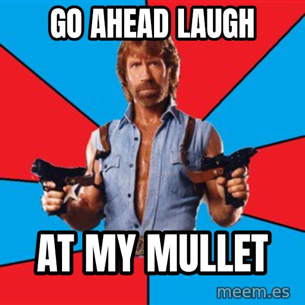 Chuck Norris  meme: go ahead laugh / at my mullet