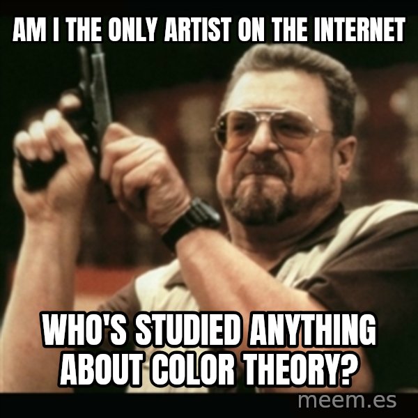 am i the only one around here meme: Am I the only artist on the internet / who's studied anything about color theory?