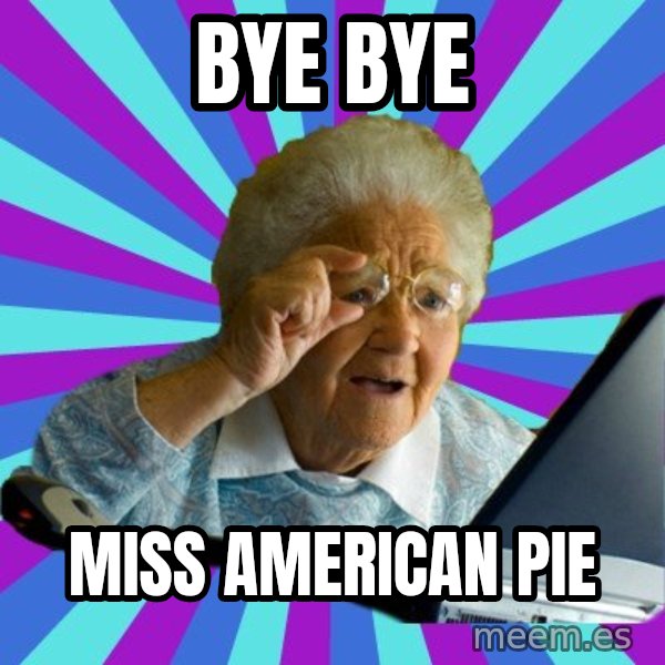 old lady meme: BYE BYE / MISS AMERICAN PIE