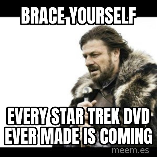 Winter is Coming meme: Brace yourself / Every Star Trek dvd ever made is coming
