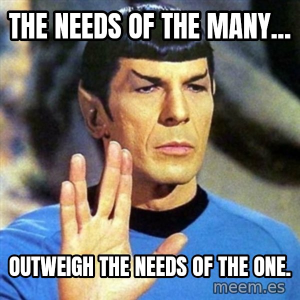 Spock meme: The needs of the many... / Outweigh the needs of the One.
