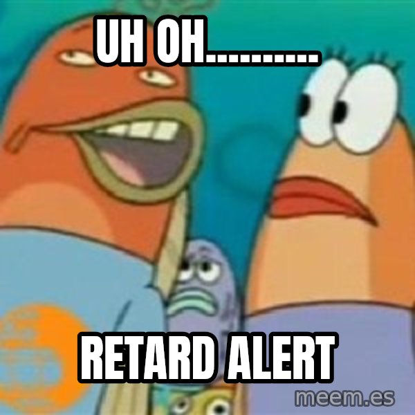 Spongebob meme: uh oh.......... / retard alert