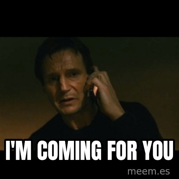 liam neeson taken meme: I'm coming for you