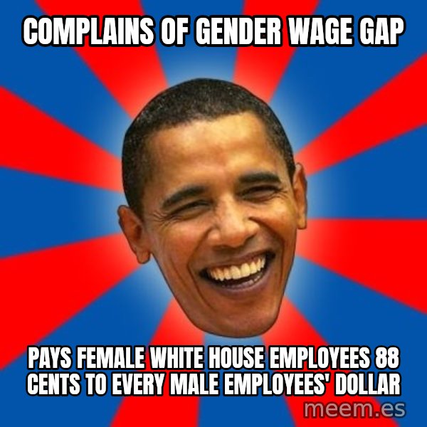 Obama meme: Complains of gender wage gap / Pays female white house employees 88 cents to every male employees' dollar
