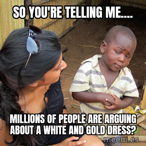 Skeptical African Child meme: so you're telling me.... / millions of people are arguing about a white and gold dress?