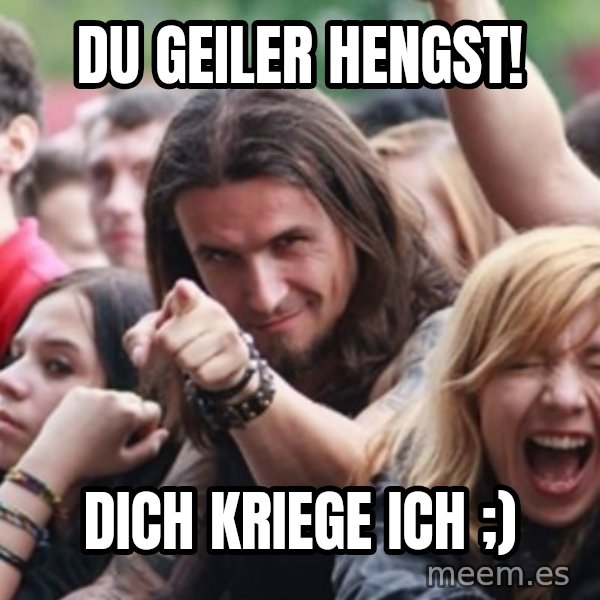 Ridiculously Photogenic Metalhead meme: Du geiler Hengst! / Dich kriege ich ;)