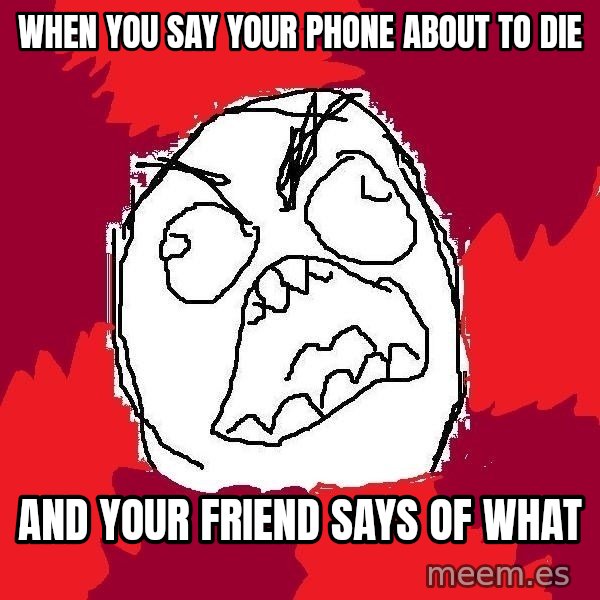 Rage FU meme: When you say your phone about to die / And your friend says of what