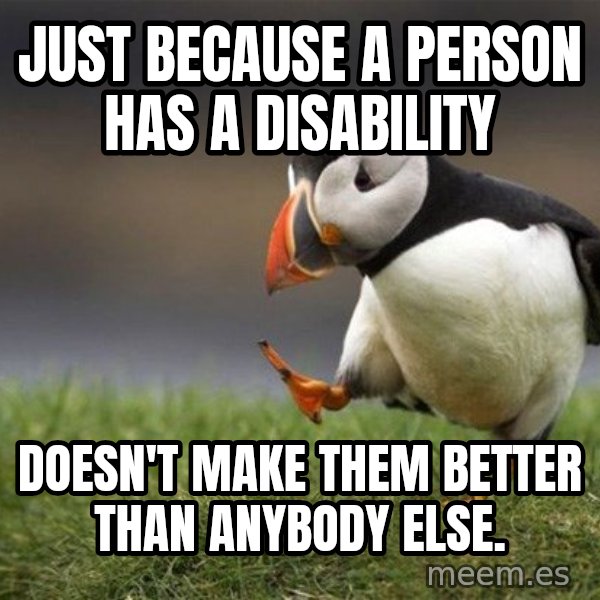 Unpopular Opinion Puffin meme: Just because a person has a disability / doesn't make them better than anybody else.